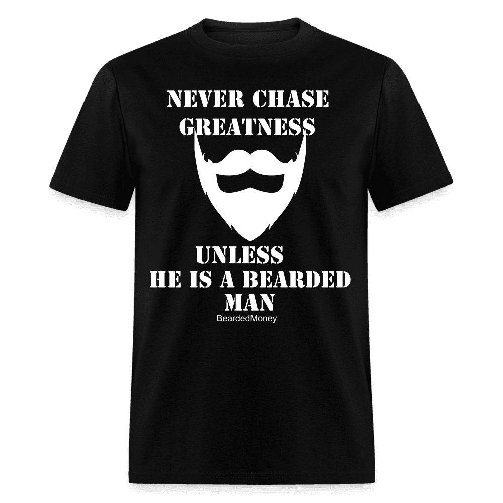 Never Chase Greatness Unless he is a bearded man - black